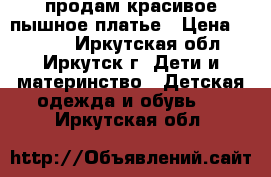 продам красивое пышное платье › Цена ­ 5 000 - Иркутская обл., Иркутск г. Дети и материнство » Детская одежда и обувь   . Иркутская обл.